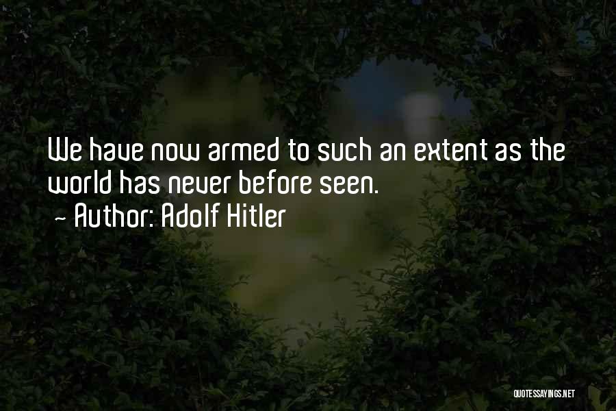 Adolf Hitler Quotes: We Have Now Armed To Such An Extent As The World Has Never Before Seen.