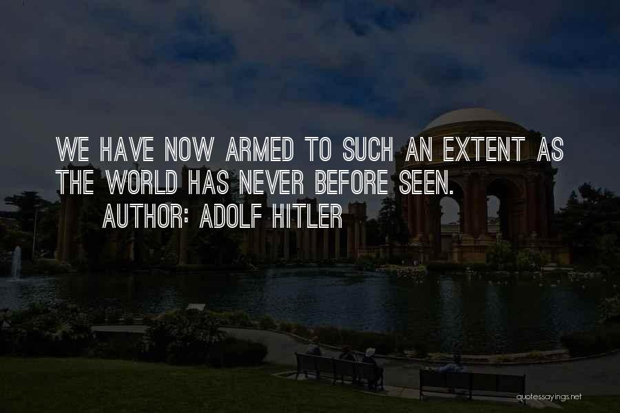 Adolf Hitler Quotes: We Have Now Armed To Such An Extent As The World Has Never Before Seen.
