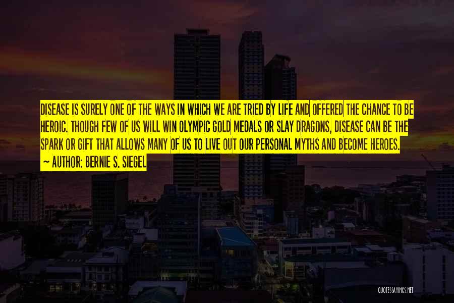 Bernie S. Siegel Quotes: Disease Is Surely One Of The Ways In Which We Are Tried By Life And Offered The Chance To Be