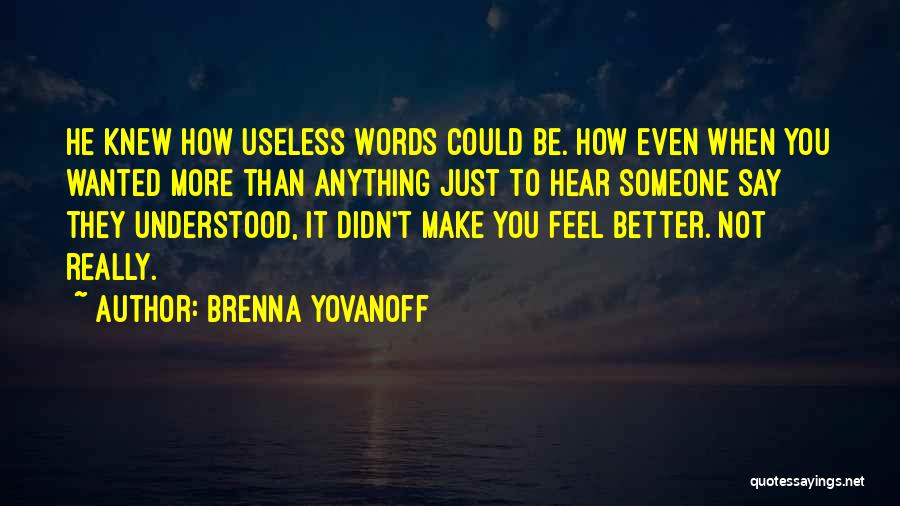 Brenna Yovanoff Quotes: He Knew How Useless Words Could Be. How Even When You Wanted More Than Anything Just To Hear Someone Say