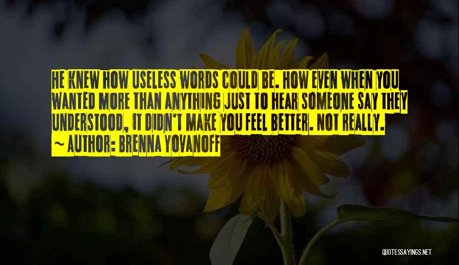 Brenna Yovanoff Quotes: He Knew How Useless Words Could Be. How Even When You Wanted More Than Anything Just To Hear Someone Say