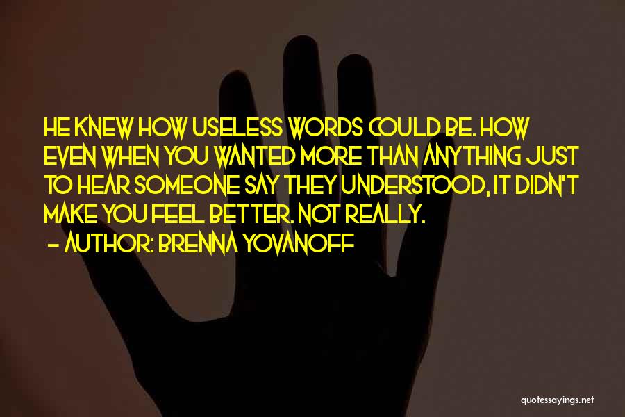 Brenna Yovanoff Quotes: He Knew How Useless Words Could Be. How Even When You Wanted More Than Anything Just To Hear Someone Say