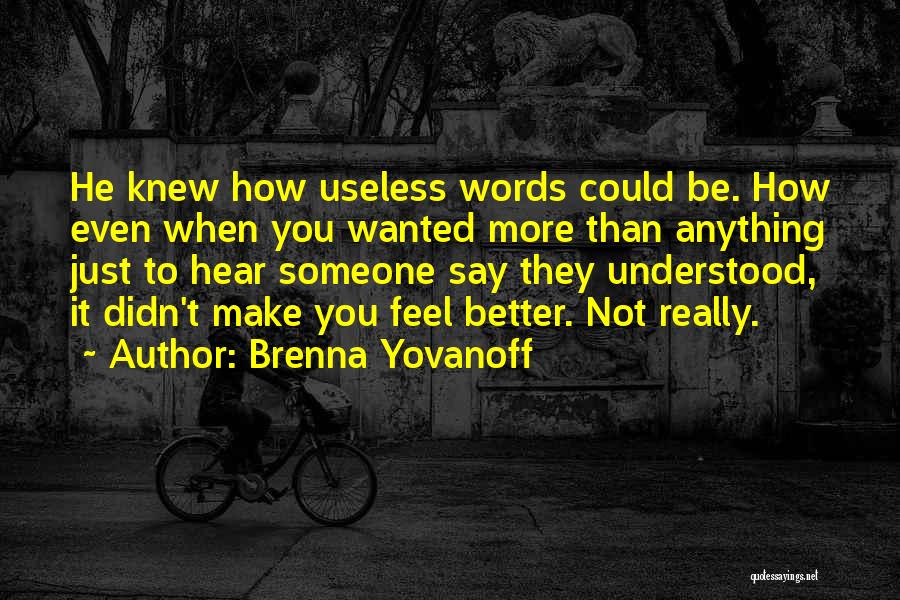 Brenna Yovanoff Quotes: He Knew How Useless Words Could Be. How Even When You Wanted More Than Anything Just To Hear Someone Say