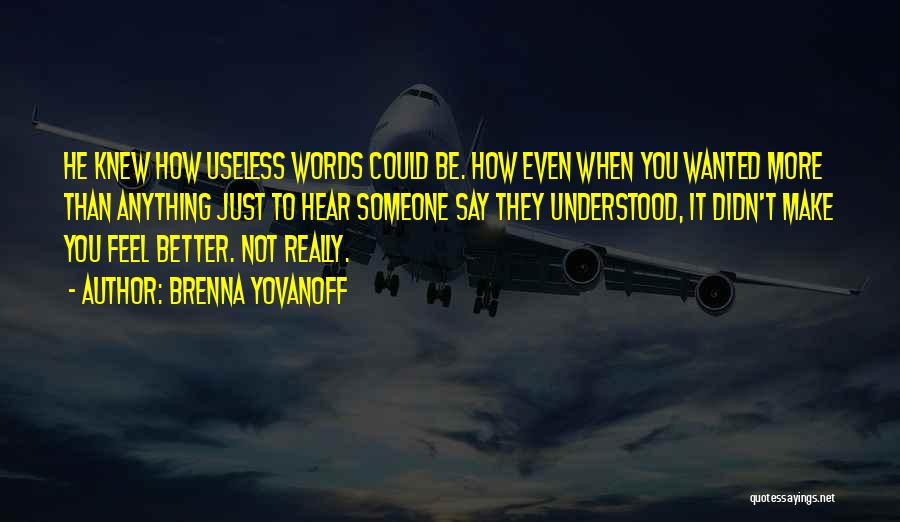 Brenna Yovanoff Quotes: He Knew How Useless Words Could Be. How Even When You Wanted More Than Anything Just To Hear Someone Say