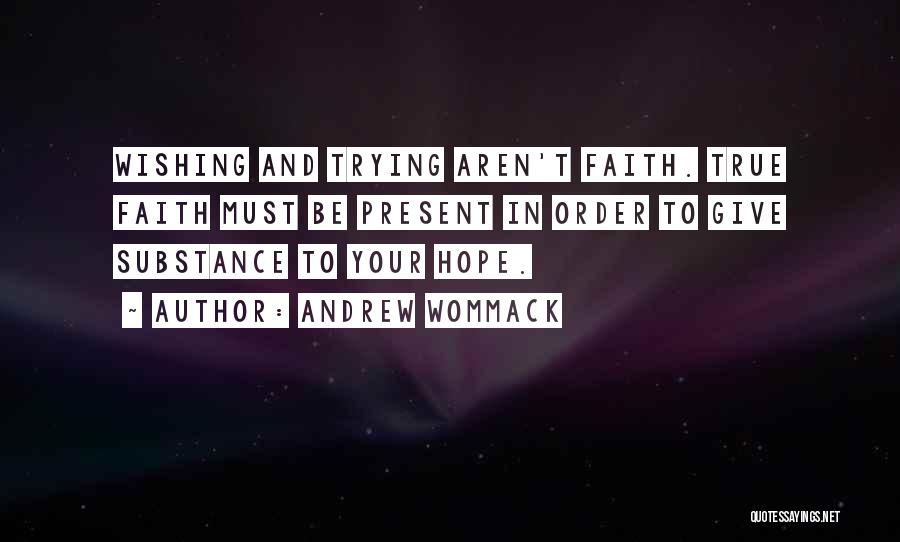 Andrew Wommack Quotes: Wishing And Trying Aren't Faith. True Faith Must Be Present In Order To Give Substance To Your Hope.