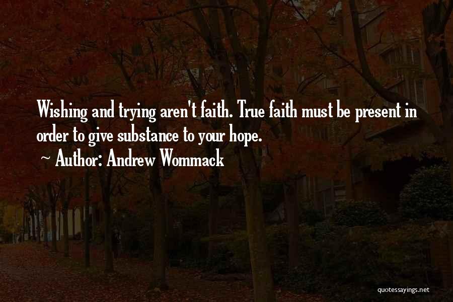 Andrew Wommack Quotes: Wishing And Trying Aren't Faith. True Faith Must Be Present In Order To Give Substance To Your Hope.