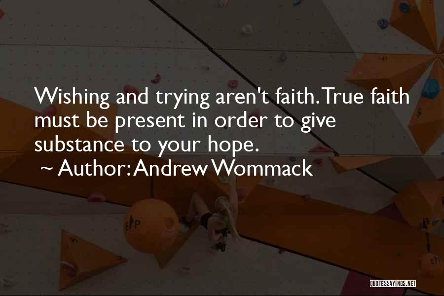 Andrew Wommack Quotes: Wishing And Trying Aren't Faith. True Faith Must Be Present In Order To Give Substance To Your Hope.