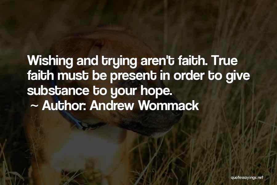 Andrew Wommack Quotes: Wishing And Trying Aren't Faith. True Faith Must Be Present In Order To Give Substance To Your Hope.
