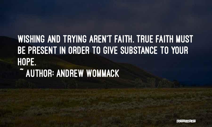Andrew Wommack Quotes: Wishing And Trying Aren't Faith. True Faith Must Be Present In Order To Give Substance To Your Hope.