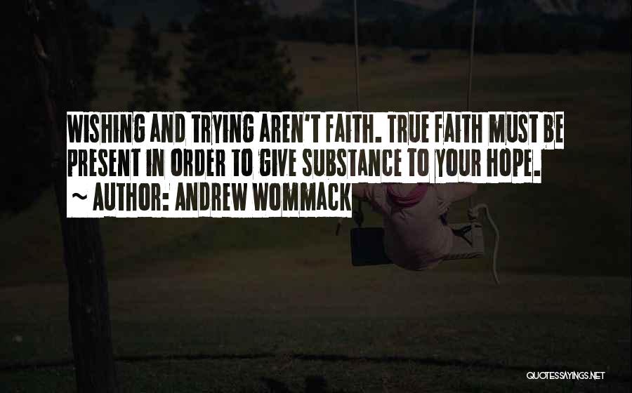 Andrew Wommack Quotes: Wishing And Trying Aren't Faith. True Faith Must Be Present In Order To Give Substance To Your Hope.