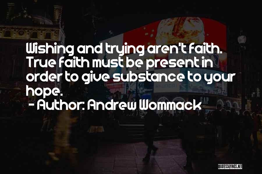 Andrew Wommack Quotes: Wishing And Trying Aren't Faith. True Faith Must Be Present In Order To Give Substance To Your Hope.