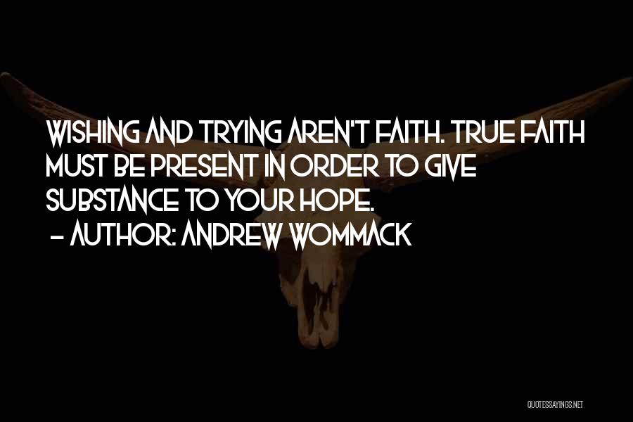 Andrew Wommack Quotes: Wishing And Trying Aren't Faith. True Faith Must Be Present In Order To Give Substance To Your Hope.