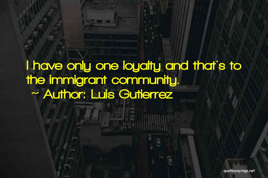 Luis Gutierrez Quotes: I Have Only One Loyalty And That's To The Immigrant Community.