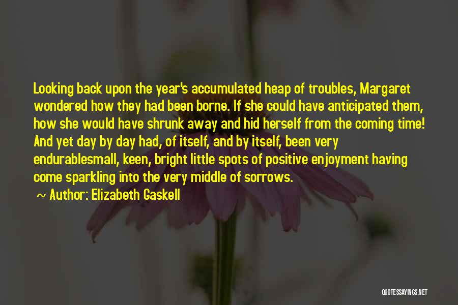 Elizabeth Gaskell Quotes: Looking Back Upon The Year's Accumulated Heap Of Troubles, Margaret Wondered How They Had Been Borne. If She Could Have