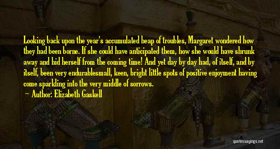 Elizabeth Gaskell Quotes: Looking Back Upon The Year's Accumulated Heap Of Troubles, Margaret Wondered How They Had Been Borne. If She Could Have