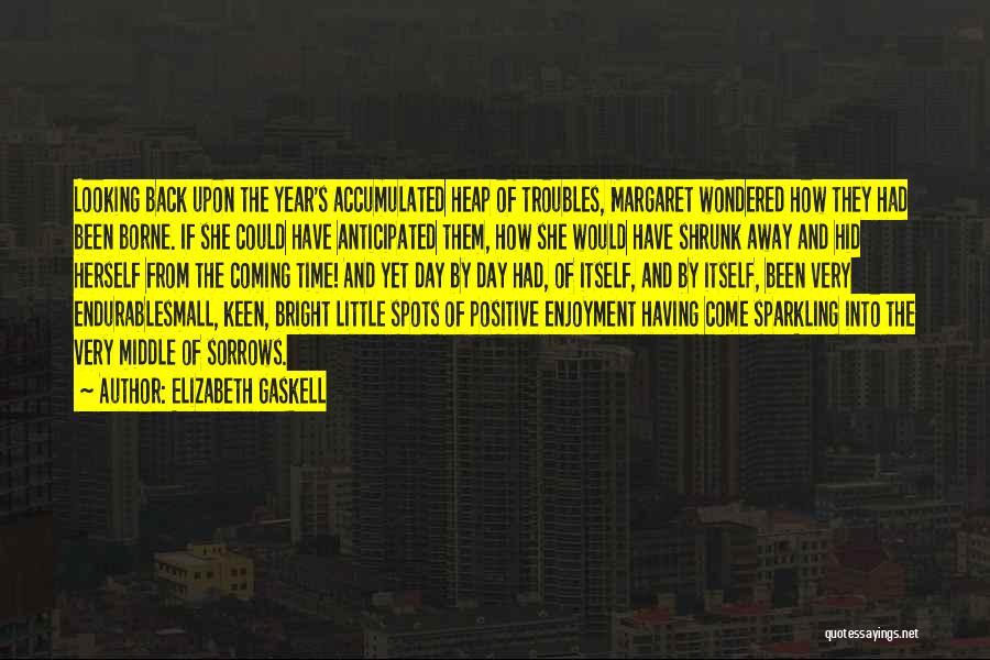 Elizabeth Gaskell Quotes: Looking Back Upon The Year's Accumulated Heap Of Troubles, Margaret Wondered How They Had Been Borne. If She Could Have