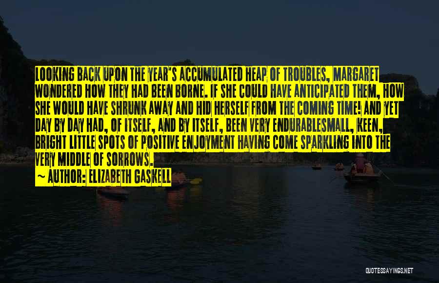 Elizabeth Gaskell Quotes: Looking Back Upon The Year's Accumulated Heap Of Troubles, Margaret Wondered How They Had Been Borne. If She Could Have