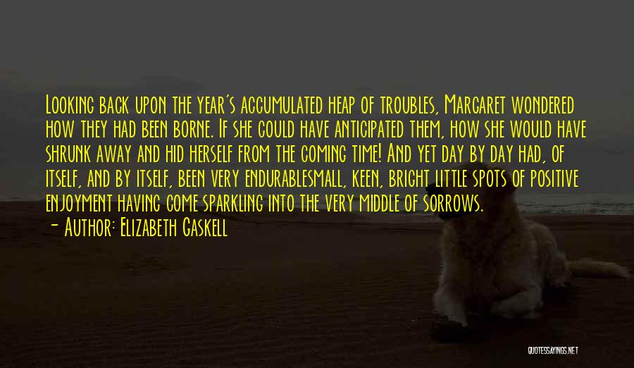 Elizabeth Gaskell Quotes: Looking Back Upon The Year's Accumulated Heap Of Troubles, Margaret Wondered How They Had Been Borne. If She Could Have