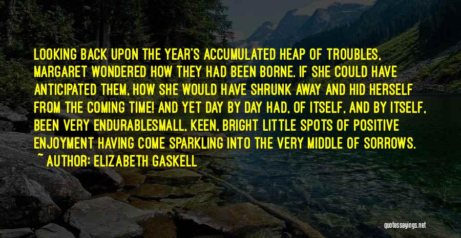 Elizabeth Gaskell Quotes: Looking Back Upon The Year's Accumulated Heap Of Troubles, Margaret Wondered How They Had Been Borne. If She Could Have