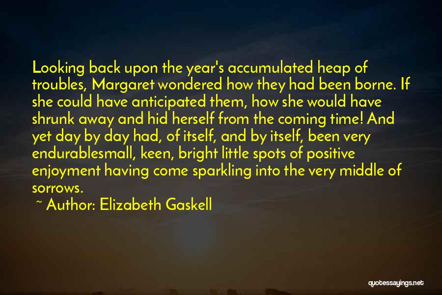 Elizabeth Gaskell Quotes: Looking Back Upon The Year's Accumulated Heap Of Troubles, Margaret Wondered How They Had Been Borne. If She Could Have