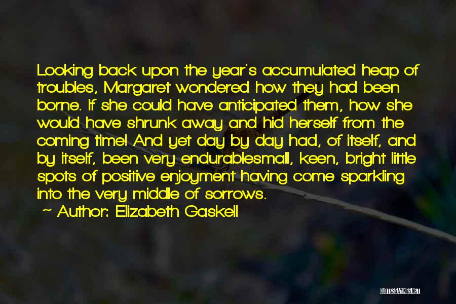 Elizabeth Gaskell Quotes: Looking Back Upon The Year's Accumulated Heap Of Troubles, Margaret Wondered How They Had Been Borne. If She Could Have