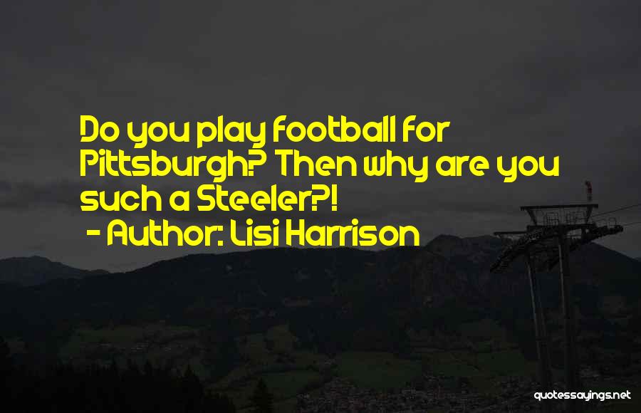 Lisi Harrison Quotes: Do You Play Football For Pittsburgh? Then Why Are You Such A Steeler?!