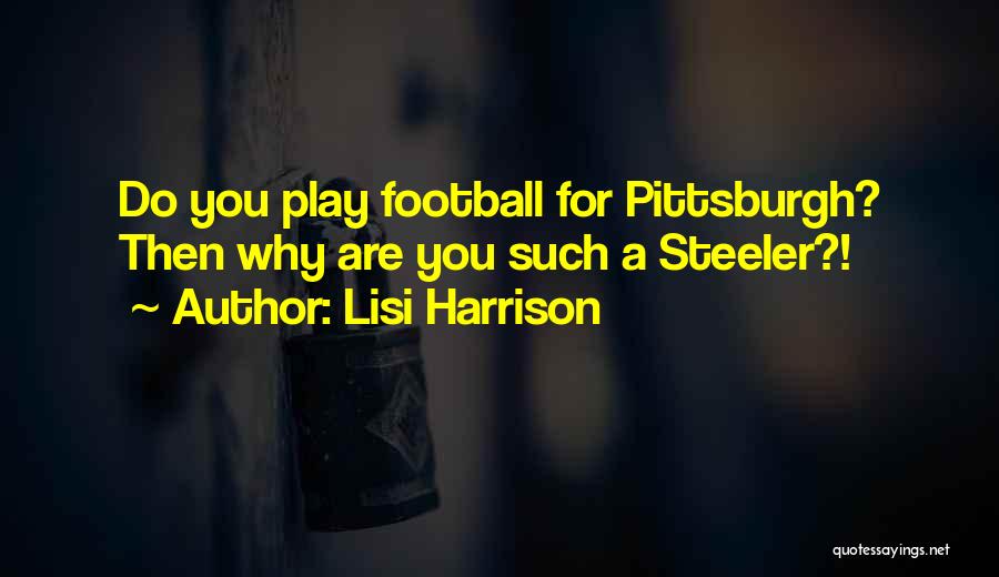 Lisi Harrison Quotes: Do You Play Football For Pittsburgh? Then Why Are You Such A Steeler?!