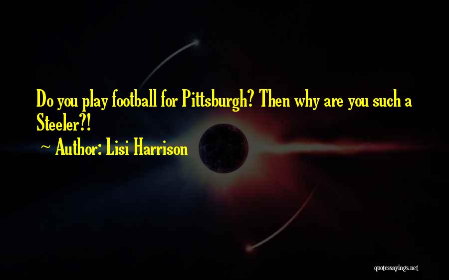 Lisi Harrison Quotes: Do You Play Football For Pittsburgh? Then Why Are You Such A Steeler?!