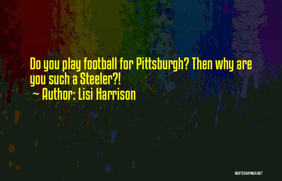 Lisi Harrison Quotes: Do You Play Football For Pittsburgh? Then Why Are You Such A Steeler?!