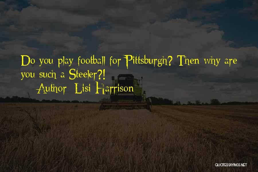 Lisi Harrison Quotes: Do You Play Football For Pittsburgh? Then Why Are You Such A Steeler?!