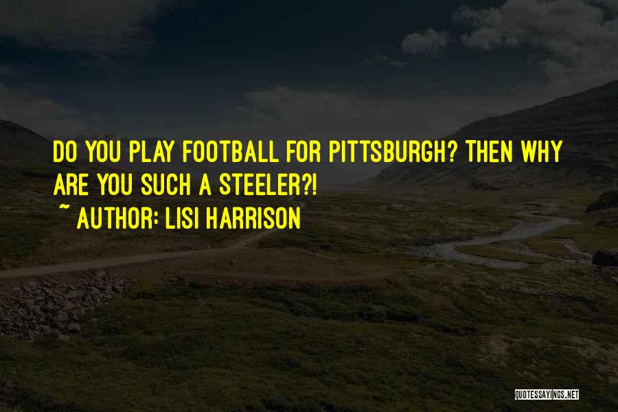 Lisi Harrison Quotes: Do You Play Football For Pittsburgh? Then Why Are You Such A Steeler?!