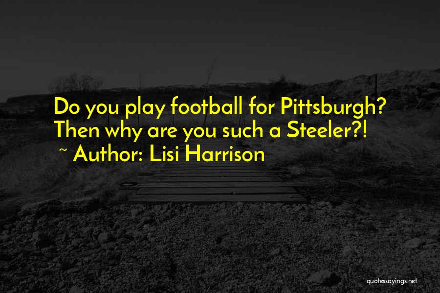 Lisi Harrison Quotes: Do You Play Football For Pittsburgh? Then Why Are You Such A Steeler?!