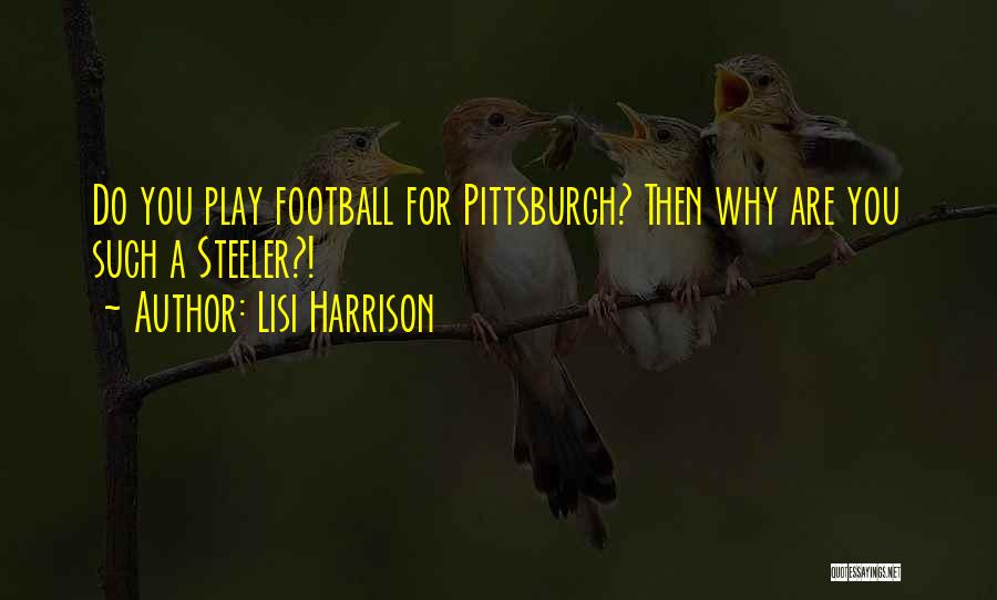 Lisi Harrison Quotes: Do You Play Football For Pittsburgh? Then Why Are You Such A Steeler?!