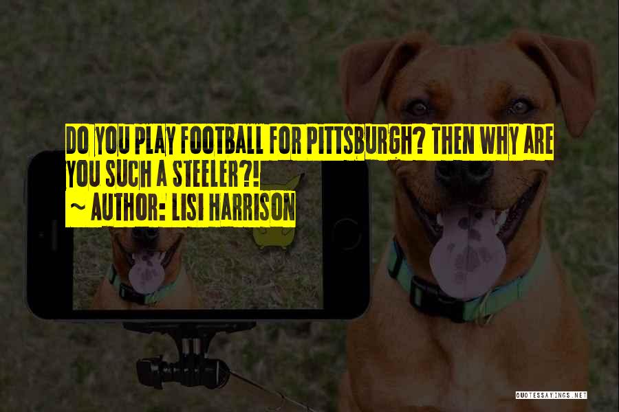 Lisi Harrison Quotes: Do You Play Football For Pittsburgh? Then Why Are You Such A Steeler?!