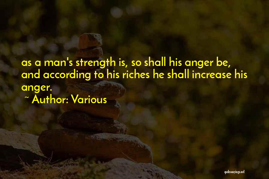 Various Quotes: As A Man's Strength Is, So Shall His Anger Be, And According To His Riches He Shall Increase His Anger.