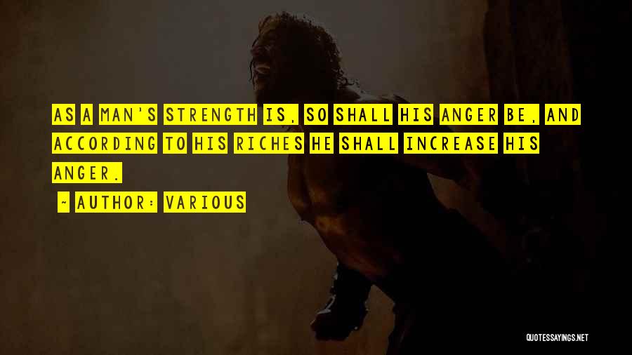 Various Quotes: As A Man's Strength Is, So Shall His Anger Be, And According To His Riches He Shall Increase His Anger.