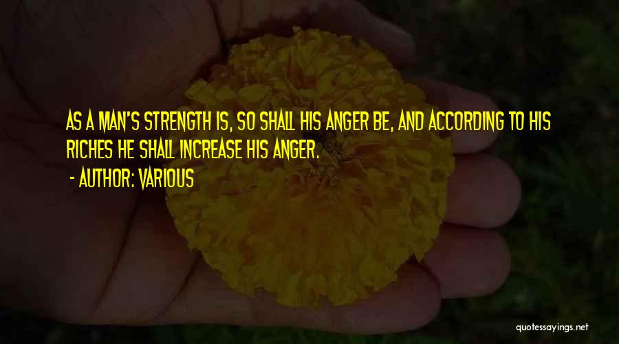 Various Quotes: As A Man's Strength Is, So Shall His Anger Be, And According To His Riches He Shall Increase His Anger.