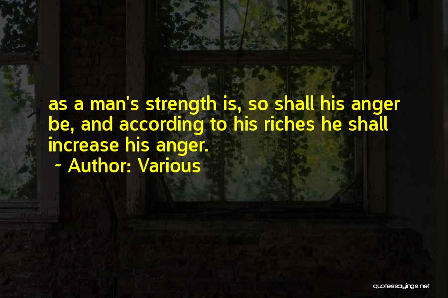 Various Quotes: As A Man's Strength Is, So Shall His Anger Be, And According To His Riches He Shall Increase His Anger.