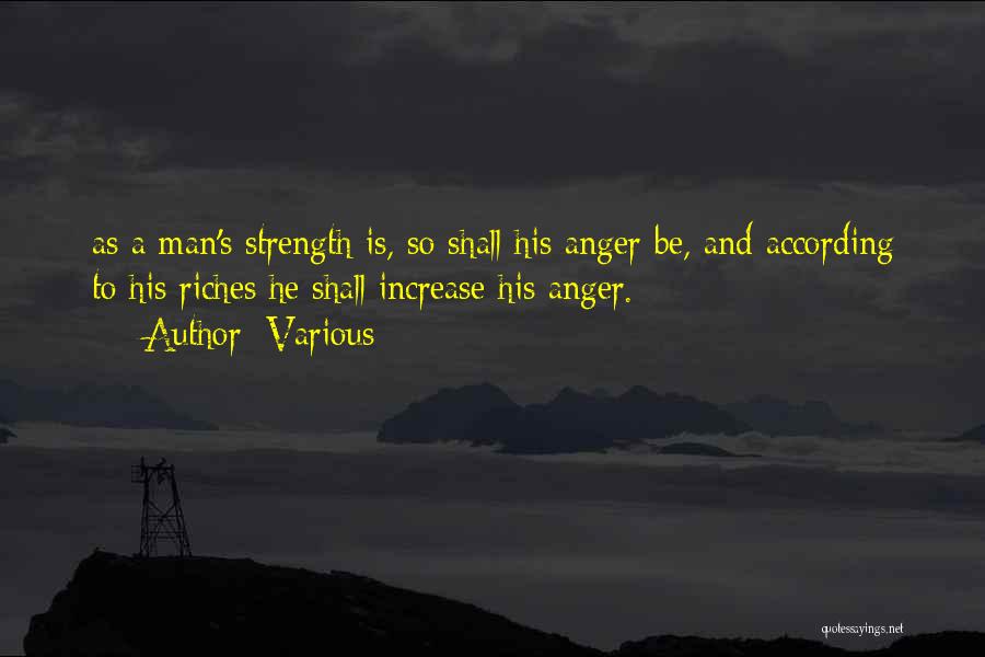 Various Quotes: As A Man's Strength Is, So Shall His Anger Be, And According To His Riches He Shall Increase His Anger.