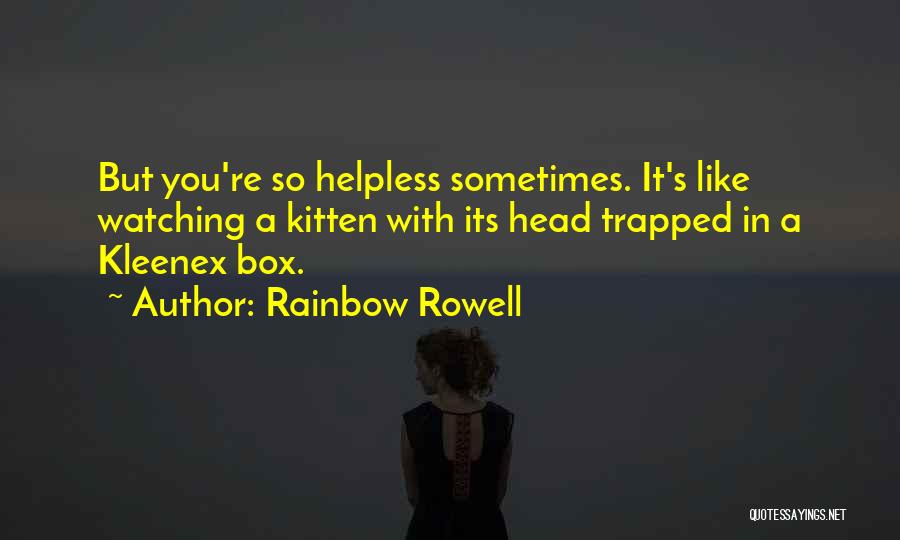 Rainbow Rowell Quotes: But You're So Helpless Sometimes. It's Like Watching A Kitten With Its Head Trapped In A Kleenex Box.
