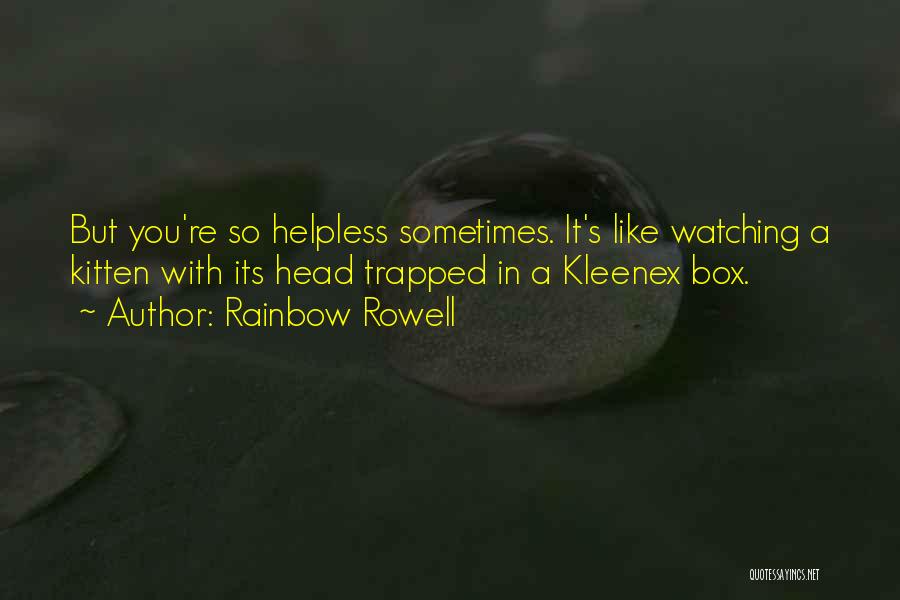 Rainbow Rowell Quotes: But You're So Helpless Sometimes. It's Like Watching A Kitten With Its Head Trapped In A Kleenex Box.