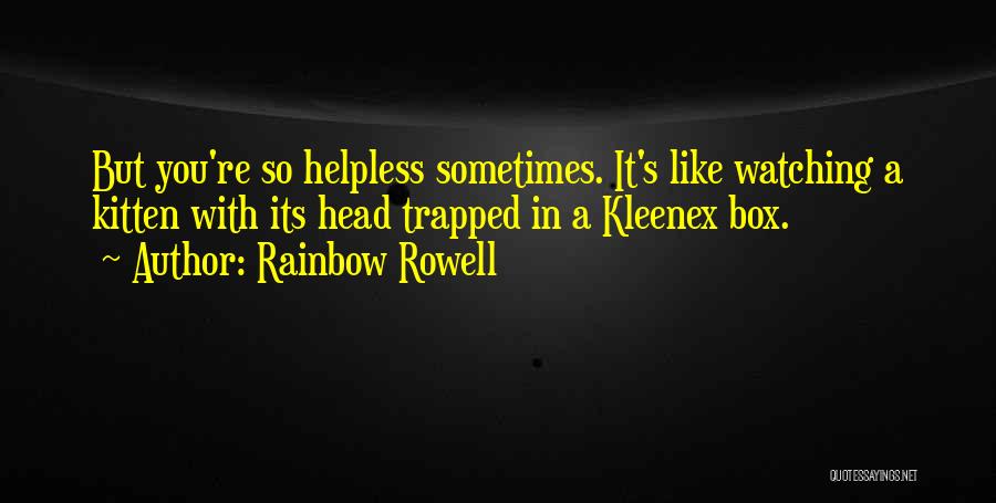 Rainbow Rowell Quotes: But You're So Helpless Sometimes. It's Like Watching A Kitten With Its Head Trapped In A Kleenex Box.