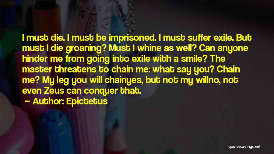 Epictetus Quotes: I Must Die. I Must Be Imprisoned. I Must Suffer Exile. But Must I Die Groaning? Must I Whine As