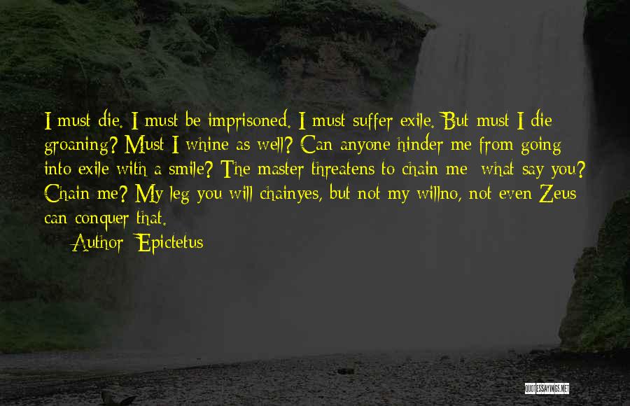 Epictetus Quotes: I Must Die. I Must Be Imprisoned. I Must Suffer Exile. But Must I Die Groaning? Must I Whine As
