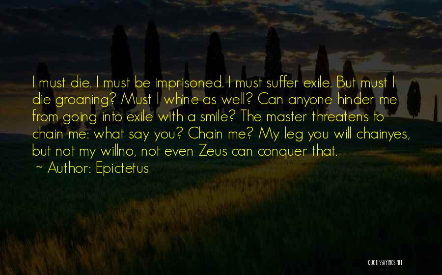 Epictetus Quotes: I Must Die. I Must Be Imprisoned. I Must Suffer Exile. But Must I Die Groaning? Must I Whine As