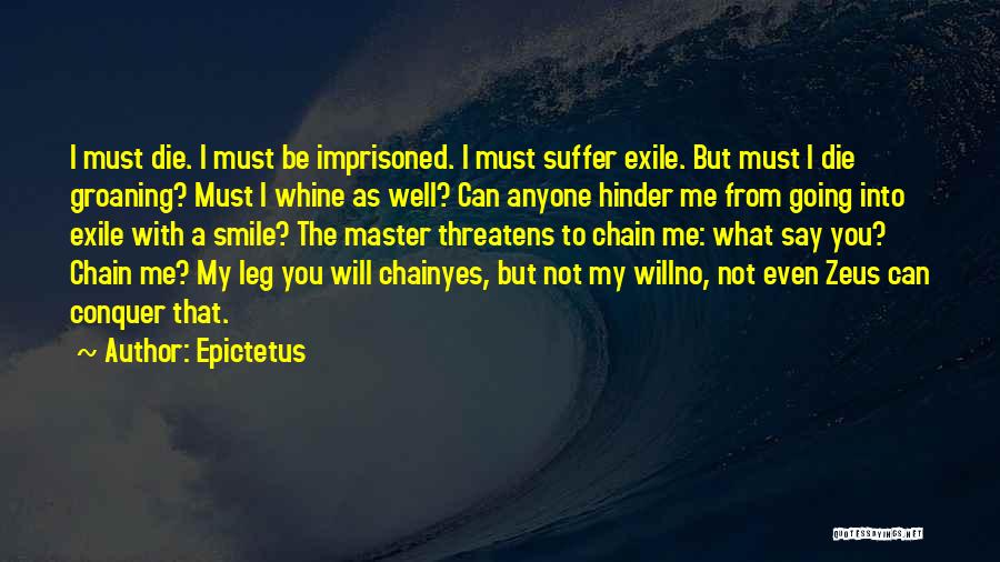 Epictetus Quotes: I Must Die. I Must Be Imprisoned. I Must Suffer Exile. But Must I Die Groaning? Must I Whine As