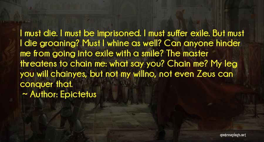 Epictetus Quotes: I Must Die. I Must Be Imprisoned. I Must Suffer Exile. But Must I Die Groaning? Must I Whine As