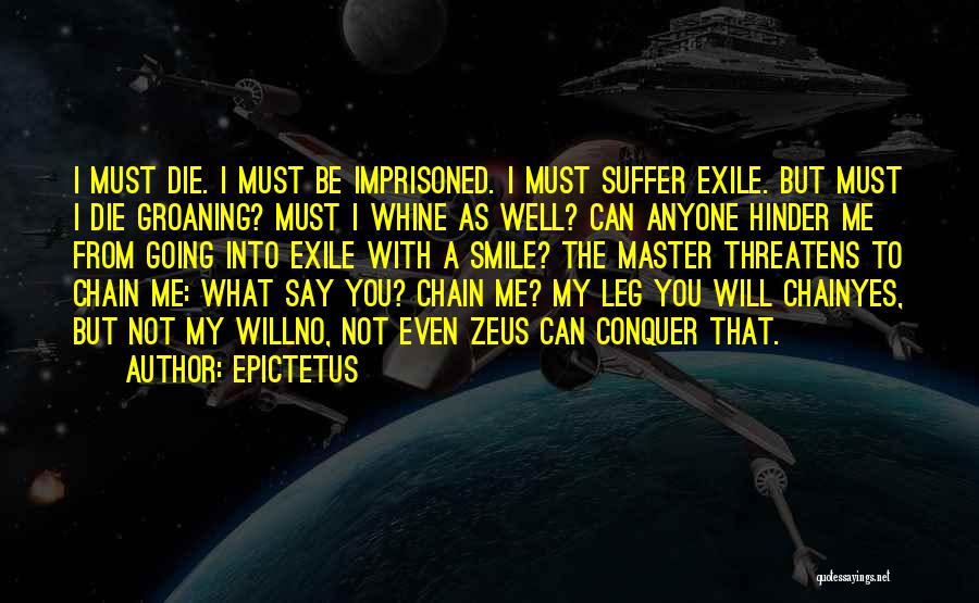 Epictetus Quotes: I Must Die. I Must Be Imprisoned. I Must Suffer Exile. But Must I Die Groaning? Must I Whine As