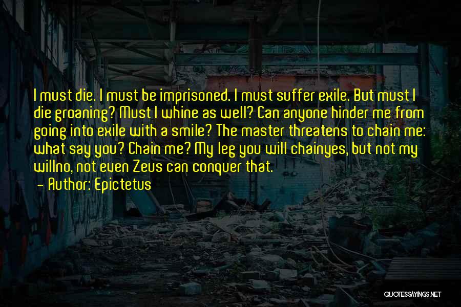 Epictetus Quotes: I Must Die. I Must Be Imprisoned. I Must Suffer Exile. But Must I Die Groaning? Must I Whine As