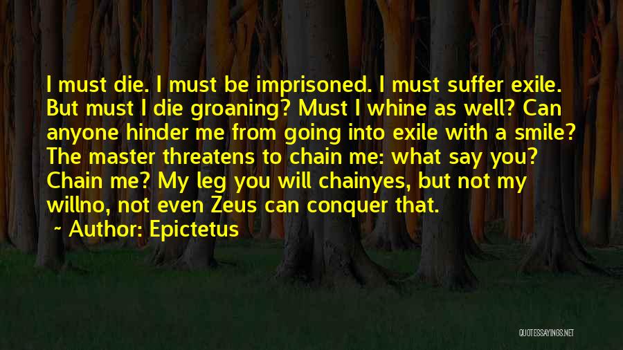 Epictetus Quotes: I Must Die. I Must Be Imprisoned. I Must Suffer Exile. But Must I Die Groaning? Must I Whine As